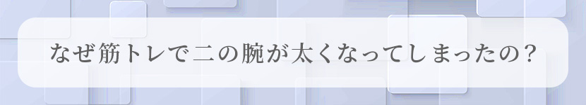 なぜ筋トレで二の腕が太くなってしまったの？